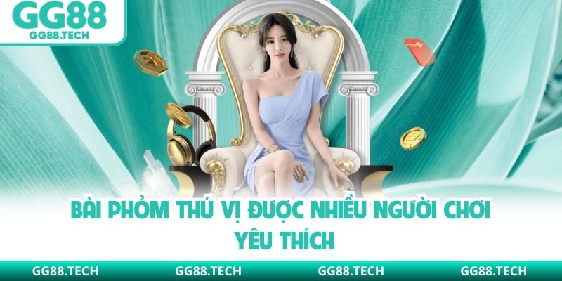 Bài phỏm thú vị được nhiều người chơi yêu thích