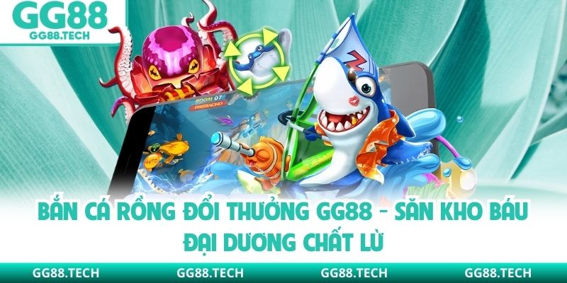 Bắn Cá Rồng Đổi Thưởng GG88 - Săn Kho Báu Đại Dương Chất Lừ