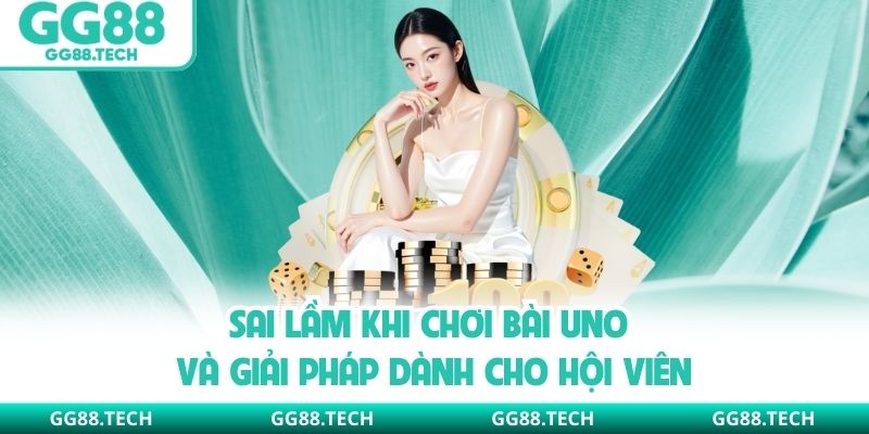 Sai lầm khi chơi bài Uno và giải pháp dành cho hội viên